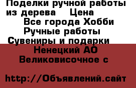  Поделки ручной работы из дерева  › Цена ­ 3-15000 - Все города Хобби. Ручные работы » Сувениры и подарки   . Ненецкий АО,Великовисочное с.